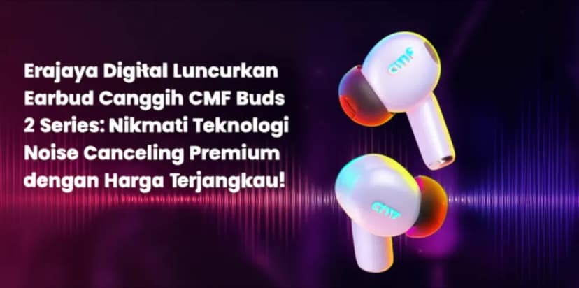 Erajaya Digital Luncurkan Earbud Canggih CMF Buds 2 Series: Nikmati Teknologi Noise Canceling Premium dengan Harga Terjangkau!