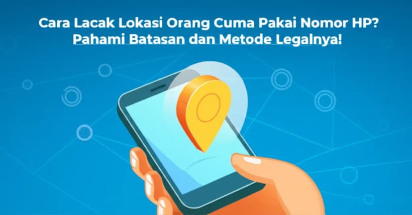 Cara Lacak Lokasi Orang Cuma Pakai Nomor HP? Pahami Batasan dan Metode Legalnya!