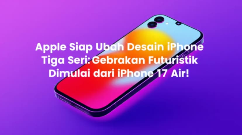 Apple Siap Ubah Desain iPhone Tiga Seri: Gebrakan Futuristik Dimulai dari iPhone 17 Air!