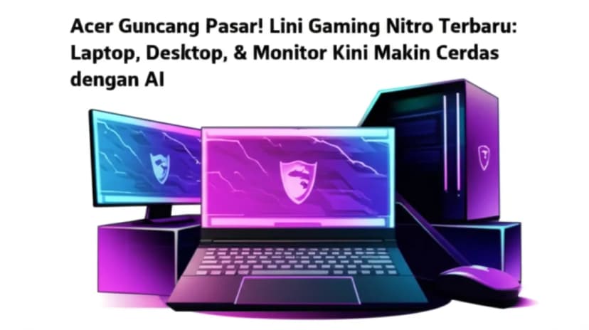 Acer Guncang Pasar! Lini Gaming Nitro Terbaru: Laptop, Desktop, &#038; Monitor Kini Makin Cerdas dengan AI